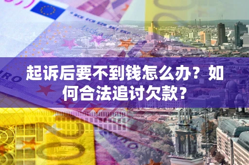 北京起诉后要不到钱怎么办？如何合法追讨欠款？
