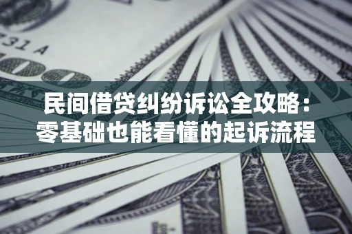 北京民间借贷纠纷诉讼全攻略:零基础也能看懂的起诉流程与证据整理指南 北京民间借贷纠纷诉讼全攻略:零基础也能看懂的起诉流程与证据整理指南