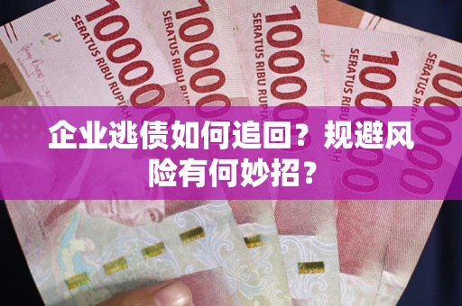 北京企业逃债如何追回？规避风险有何妙招？