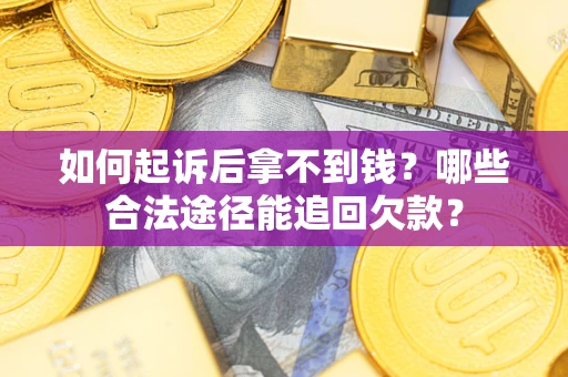 北京如何起诉后拿不到钱？哪些合法途径能追回欠款？