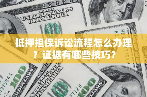 北京抵押担保诉讼流程怎么办理？证据有哪些技巧？