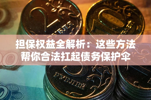 北京担保权益全解析：这些方法帮你合法扛起债务保护伞