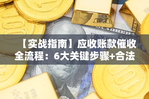 北京【实战指南】应收账款催收全流程：6大关键步骤+合法回款技巧
