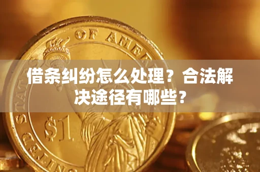 北京借条纠纷怎么处理？合法解决途径有哪些？