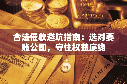 北京合法催收避坑指南：选对要账公司，守住权益底线