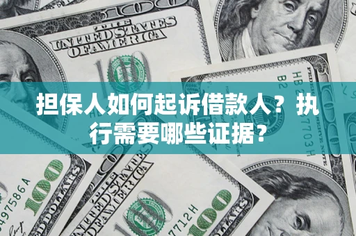 北京担保人如何起诉借款人？执行需要哪些证据？