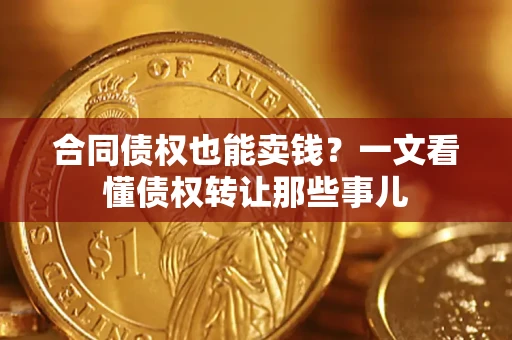 北京合同债权也能卖钱？一文看懂债权转让那些事儿
