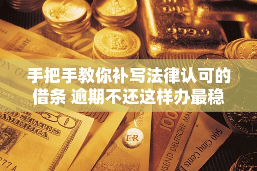 北京手把手教你补写法律认可的借条 逾期不还这样办最稳妥