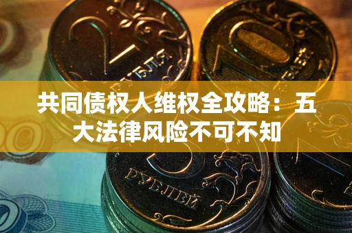 北京共同债权人维权全攻略：五大法律风险不可不知