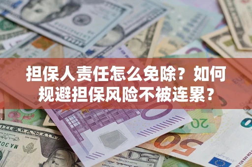 北京担保人责任怎么免除？如何规避担保风险不被连累？