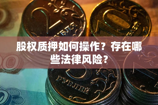 北京股权质押如何操作？存在哪些法律风险？