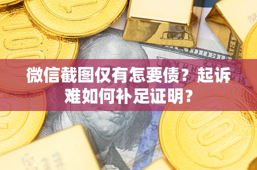 北京微信截图仅有怎要债？起诉难如何补足证明？