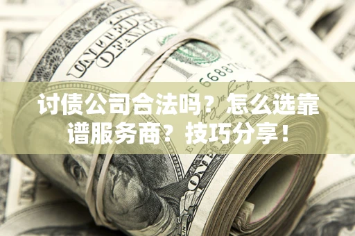 北京讨债公司合法吗？怎么选靠谱服务商？技巧分享！
