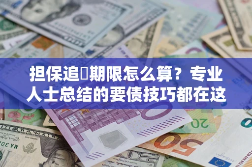 北京担保追償期限怎么算？专业人士总结的要债技巧都在这里了