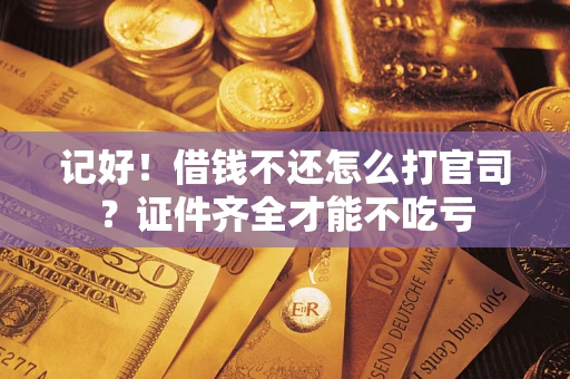 北京记好！借钱不还怎么打官司？证件齐全才能不吃亏