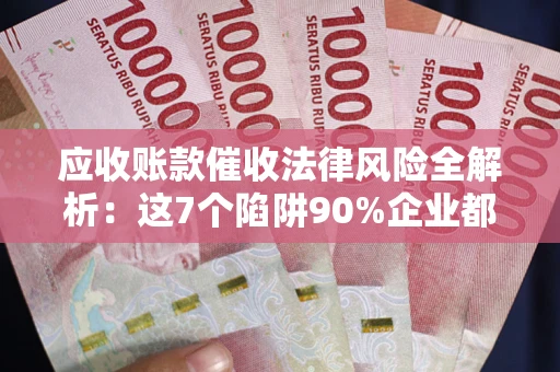 北京应收账款催收法律风险全解析：这7个陷阱90%企业都踩过（含合规应对指南）