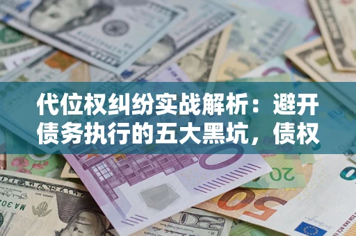 北京代位权纠纷实战解析：避开债务执行的五大黑坑，债权人必看指南