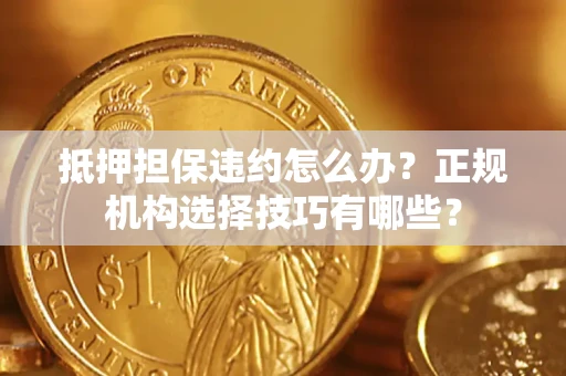 北京抵押担保违约怎么办？正规机构选择技巧有哪些？