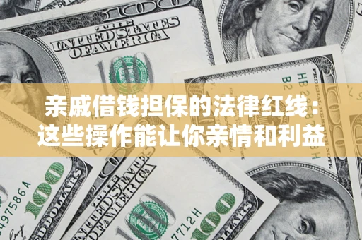 北京亲戚借钱担保的法律红线：这些操作能让你亲情和利益两不误