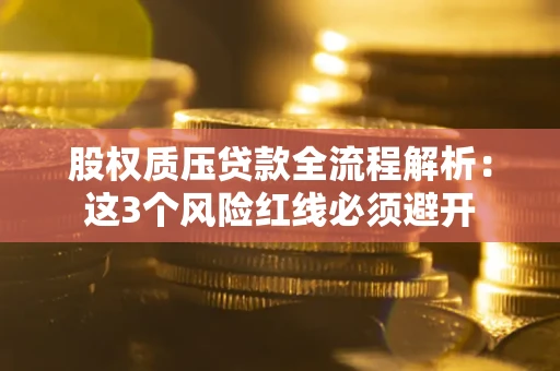 北京股权质压贷款全流程解析：这3个风险红线必须避开