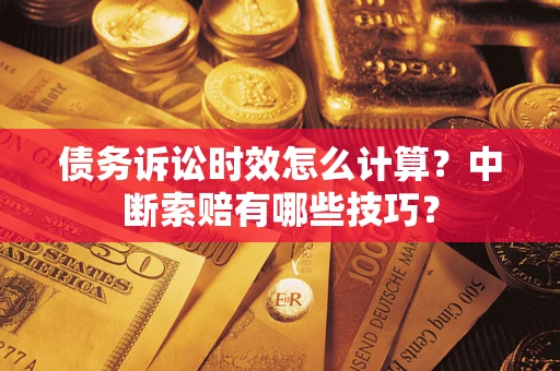 北京债务诉讼时效怎么计算？中断索赔有哪些技巧？