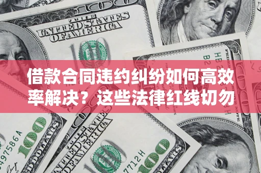 北京借款合同违约纠纷如何高效率解决？这些法律红线切勿触碰