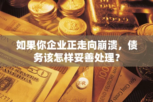 北京如果你企业正走向崩溃，债务该怎样妥善处理？