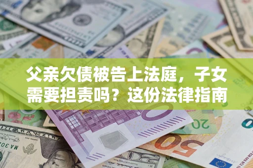 北京父亲欠债被告上法庭，子女需要担责吗？这份法律指南必须看完