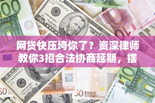 北京网贷快压垮你了？资深律师教你3招合法协商延期，摆脱暴力催收！