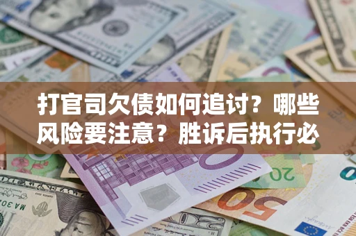 北京打官司欠债如何追讨？哪些风险要注意？胜诉后执行必看！
