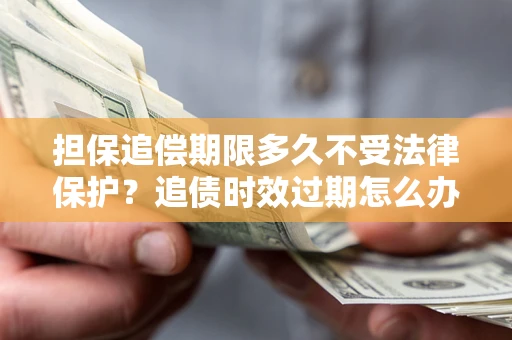 北京担保追偿期限多久不受法律保护？追债时效过期怎么办？