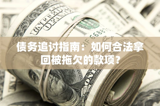 北京债务追讨指南：如何合法拿回被拖欠的款项？