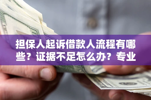 北京担保人起诉借款人流程有哪些？证据不足怎么办？专业律师解答
