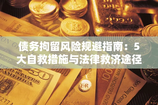 北京债务拘留风险规避指南：5大自救措施与法律救济途径