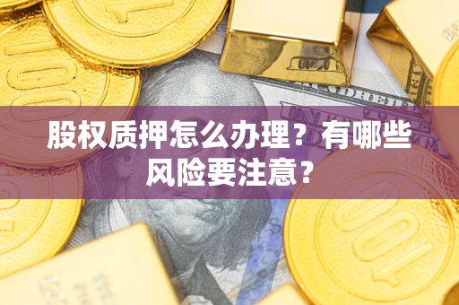 北京股权质押怎么办理？有哪些风险要注意？