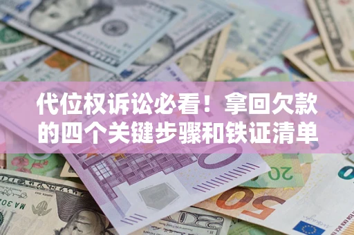 北京代位权诉讼必看!拿回欠款的四个关键步骤和铁证清单 北京代位权诉讼必看!拿回欠款的四个关键步骤和铁证清单
