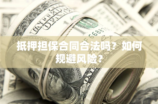 北京抵押担保合同合法吗？如何规避风险？