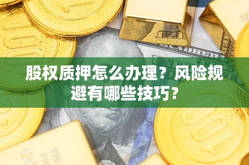 北京股权质押怎么办理？风险规避有哪些技巧？