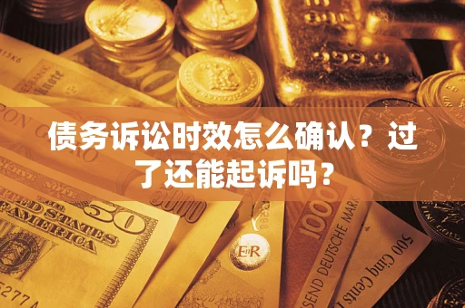 北京债务诉讼时效怎么确认？过了还能起诉吗？