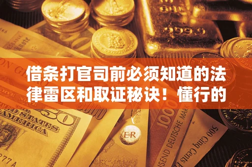 北京借条打官司前必须知道的法律雷区和取证秘诀！懂行的人已经留好这些证据
