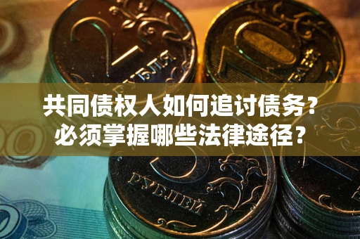 北京共同债权人如何追讨债务？必须掌握哪些法律途径？