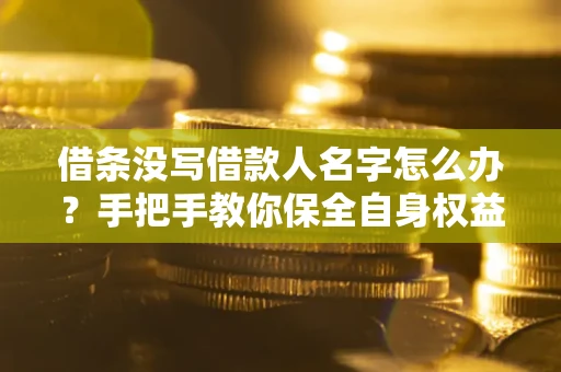 北京借条没写借款人名字怎么办？手把手教你保全自身权益