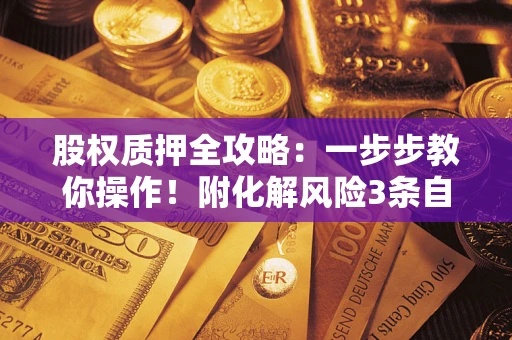 北京股权质押全攻略：一步步教你操作！附化解风险3条自救法则