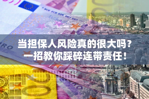 北京当担保人风险真的很大吗？一招教你踩碎连带责任！