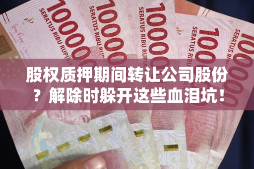 北京股权质押期间转让公司股份？解除时躲开这些血泪坑！