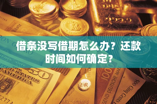 北京借条没写借期怎么办？还款时间如何确定？