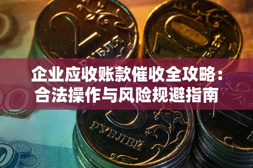 北京企业应收账款催收全攻略：合法操作与风险规避指南