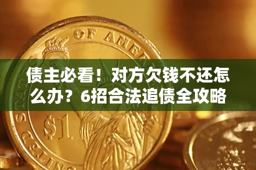 北京债主必看！对方欠钱不还怎么办？6招合法追债全攻略