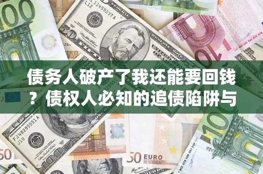 北京债务人破产了我还能要回钱？债权人必知的追债陷阱与破局之道