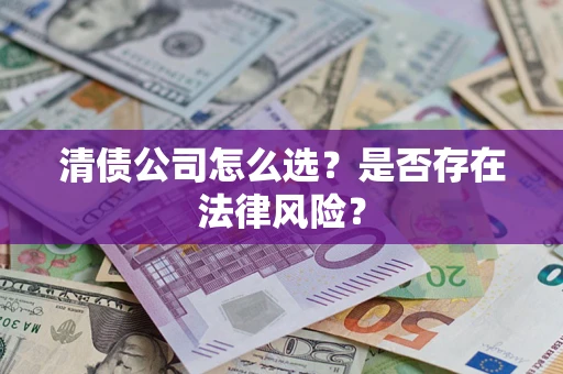 北京清债公司怎么选？是否存在法律风险？